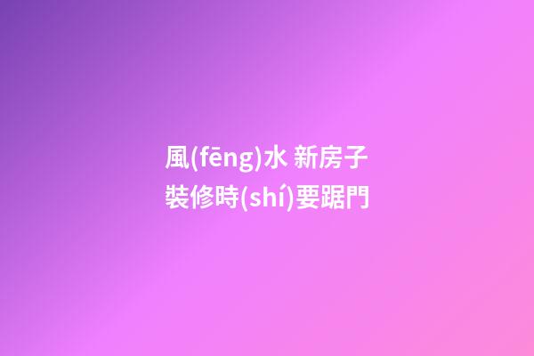 風(fēng)水 新房子裝修時(shí)要踞門